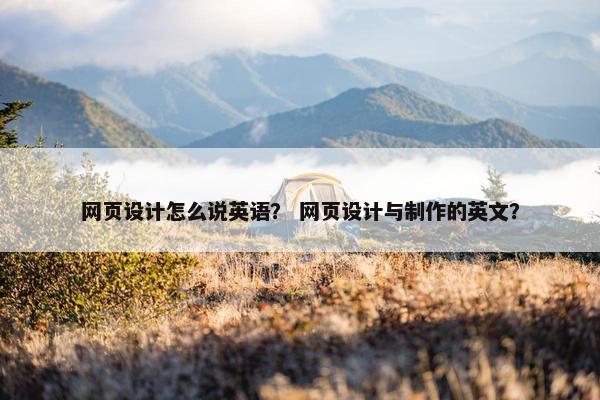 网页设计怎么说英语？ 网页设计与制作的英文？