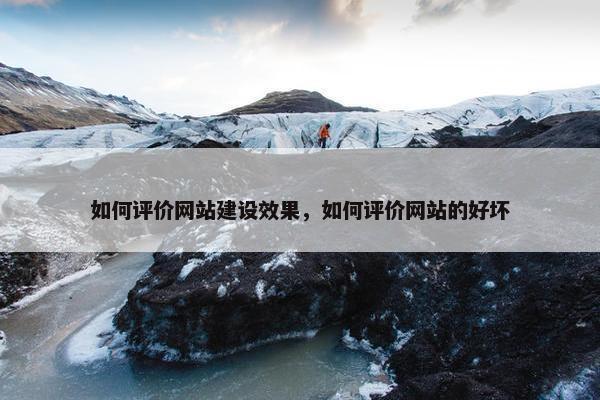 如何评价网站建设效果，如何评价网站的好坏