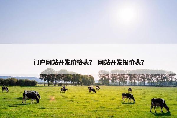 门户网站开发价格表？ 网站开发报价表？