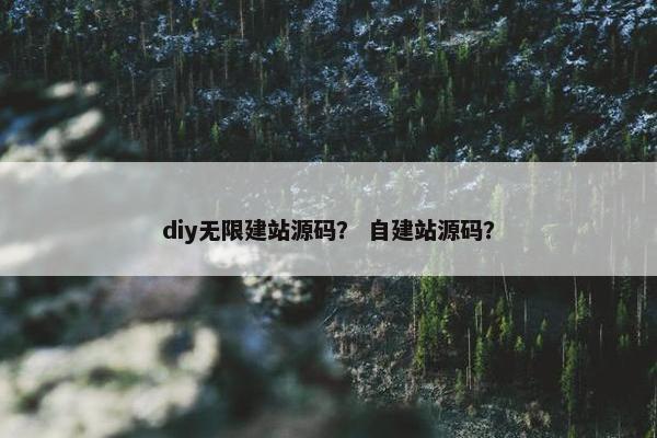 diy无限建站源码？ 自建站源码？