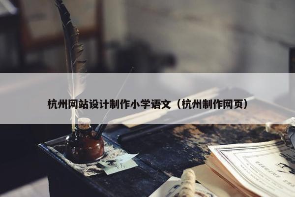杭州网站设计制作小学语文（杭州制作网页）