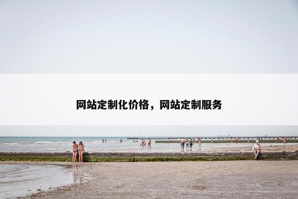 网站定制化价格，网站定制服务