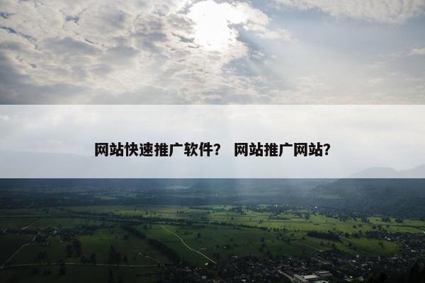 网站快速推广软件？ 网站推广网站？