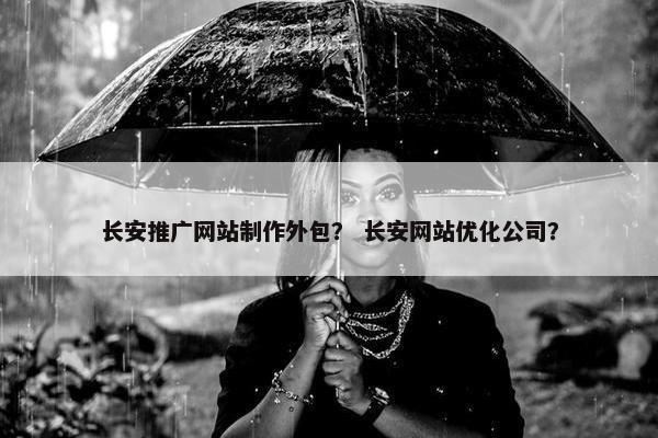 长安推广网站制作外包？ 长安网站优化公司？