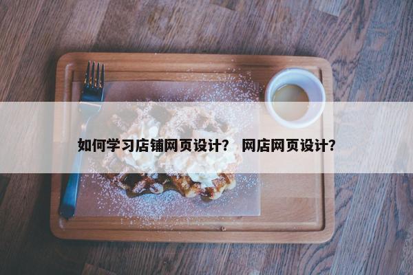 如何学习店铺网页设计？ 网店网页设计？