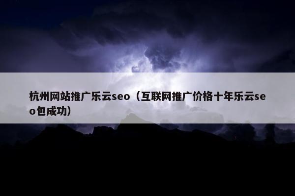 杭州网站推广乐云seo（互联网推广价格十年乐云seo包成功）
