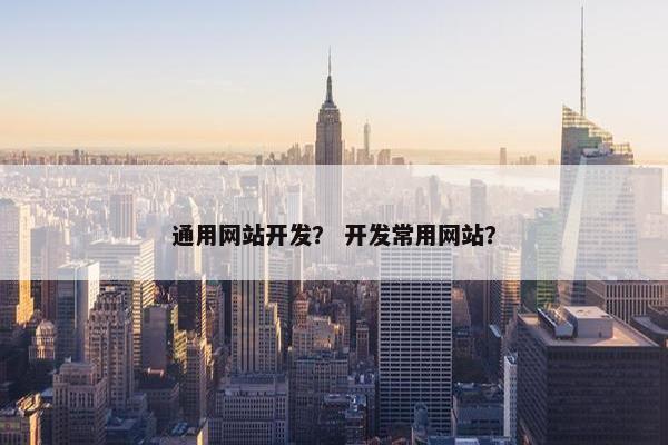 通用网站开发？ 开发常用网站？