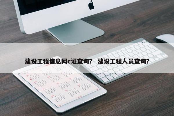 建设工程信息网c证查询？ 建设工程人员查询？