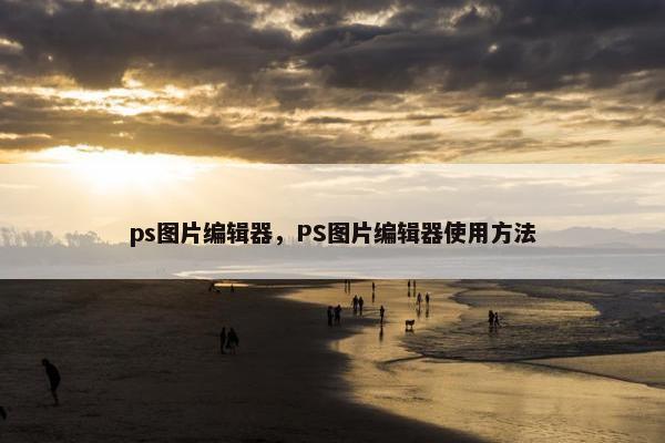 ps图片编辑器，PS图片编辑器使用方法