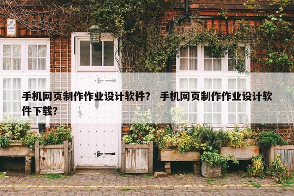 手机网页制作作业设计软件？ 手机网页制作作业设计软件下载？