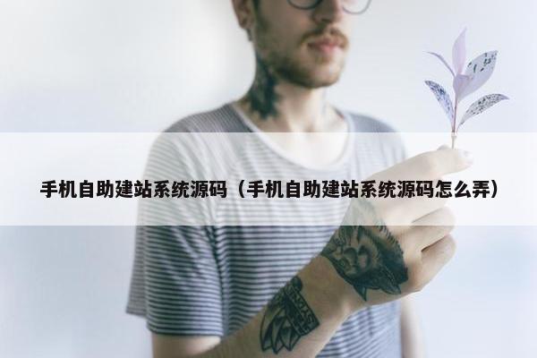 手机自助建站系统源码（手机自助建站系统源码怎么弄）