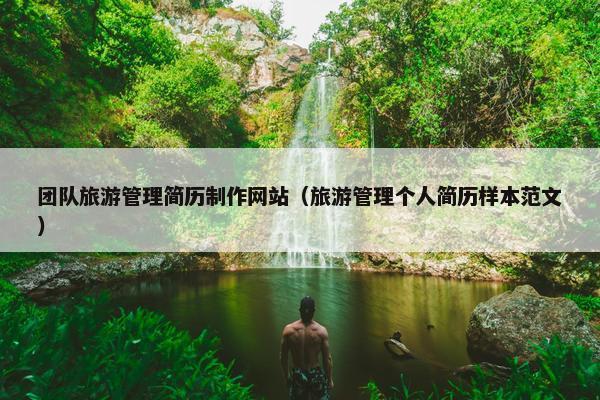 团队旅游管理简历制作网站（旅游管理个人简历样本范文）