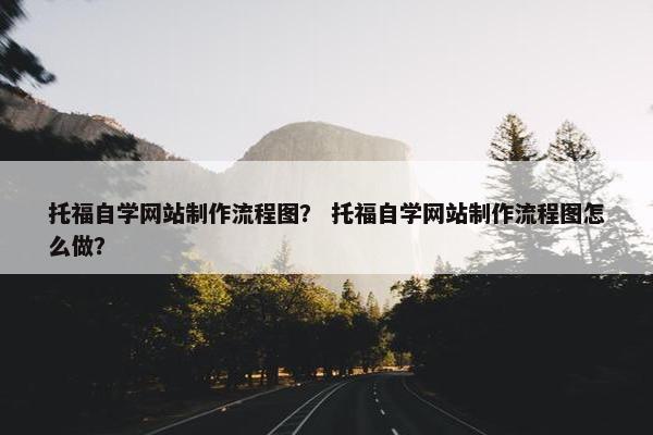 托福自学网站制作流程图？ 托福自学网站制作流程图怎么做？