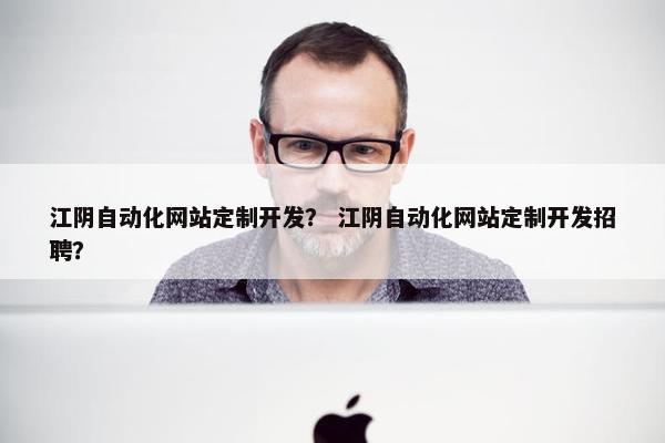 江阴自动化网站定制开发？ 江阴自动化网站定制开发招聘？