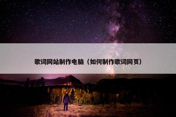 歌词网站制作电脑（如何制作歌词网页）