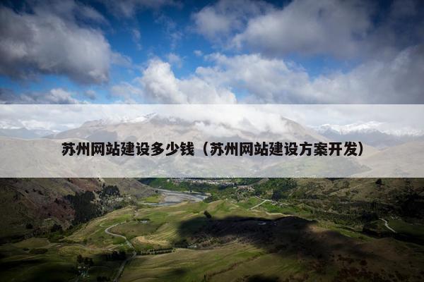 苏州网站建设多少钱（苏州网站建设方案开发）