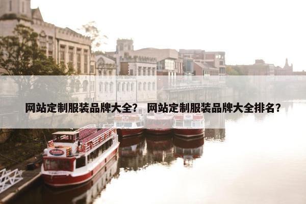 网站定制服装品牌大全？ 网站定制服装品牌大全排名？