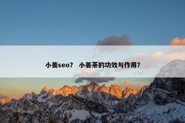 小姜seo？ 小姜茶的功效与作用？