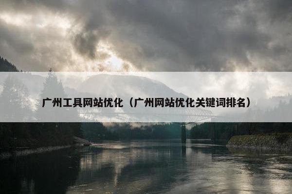 广州工具网站优化（广州网站优化关键词排名）