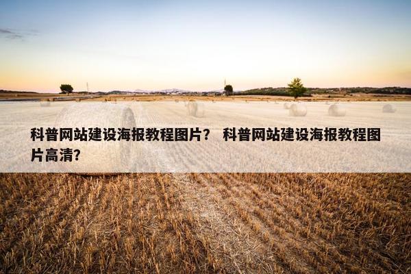 科普网站建设海报教程图片？ 科普网站建设海报教程图片高清？