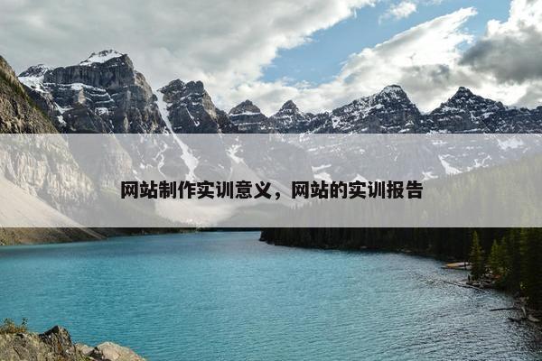 网站制作实训意义，网站的实训报告
