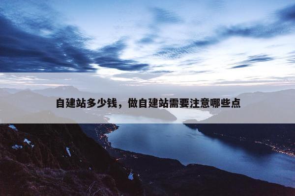 自建站多少钱，做自建站需要注意哪些点