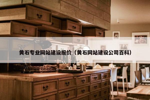 黄石专业网站建设报价（黄石网站建设公司百科）