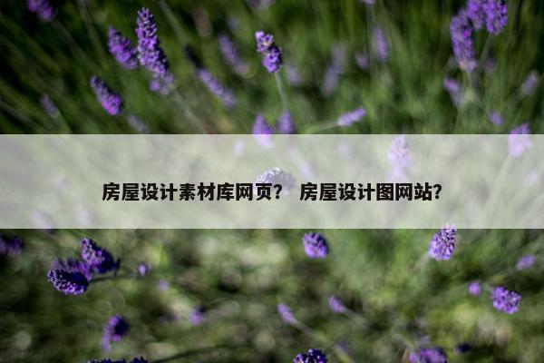 房屋设计素材库网页？ 房屋设计图网站？