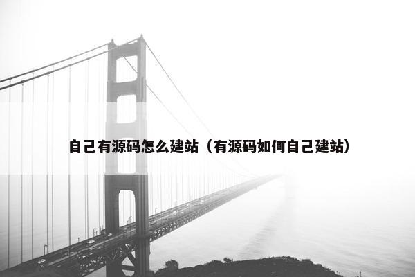 自己有源码怎么建站（有源码如何自己建站）