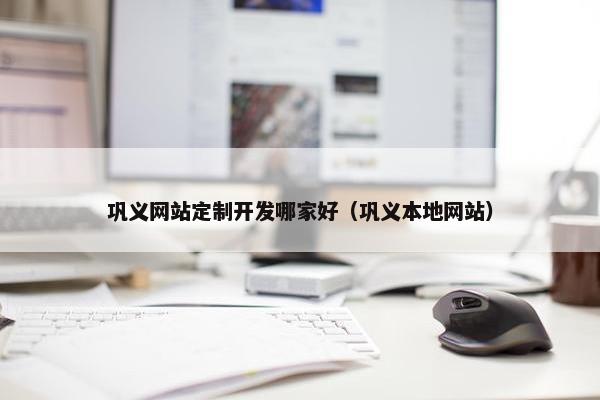 巩义网站定制开发哪家好（巩义本地网站）