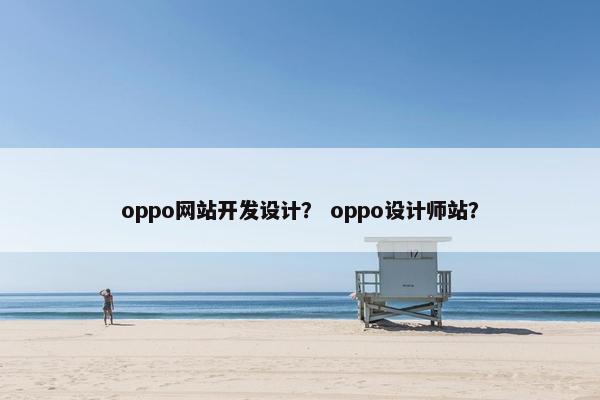 oppo网站开发设计？ oppo设计师站？
