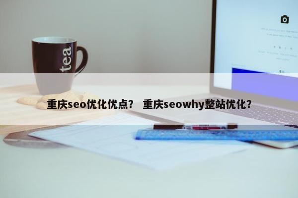 重庆seo优化优点？ 重庆seowhy整站优化？