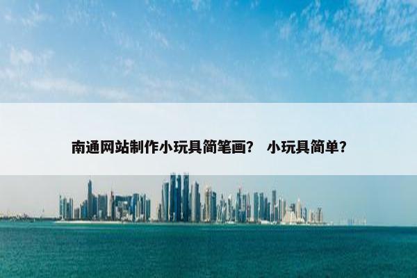 南通网站制作小玩具简笔画？ 小玩具简单？