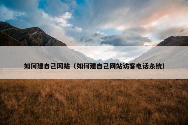 如何建自己网站（如何建自己网站访客电话糸统）