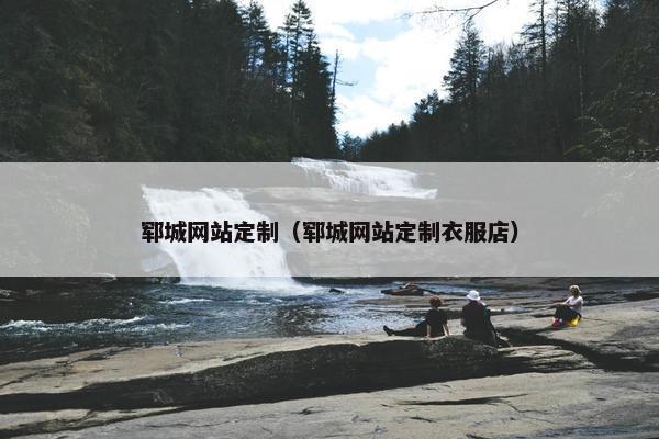 郓城网站定制（郓城网站定制衣服店）