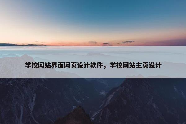 学校网站界面网页设计软件，学校网站主页设计