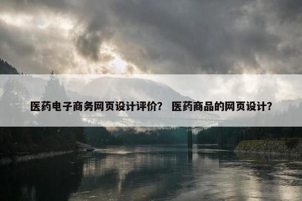医药电子商务网页设计评价？ 医药商品的网页设计？