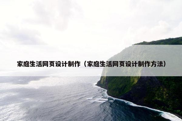 家庭生活网页设计制作（家庭生活网页设计制作方法）