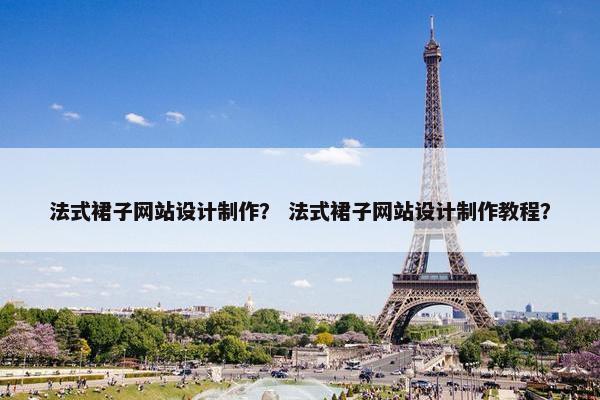 法式裙子网站设计制作？ 法式裙子网站设计制作教程？