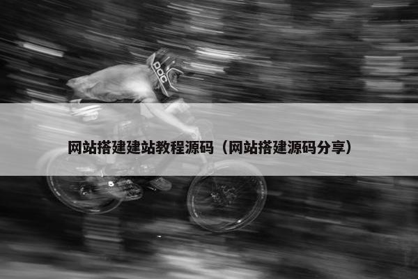 网站搭建建站教程源码（网站搭建源码分享）