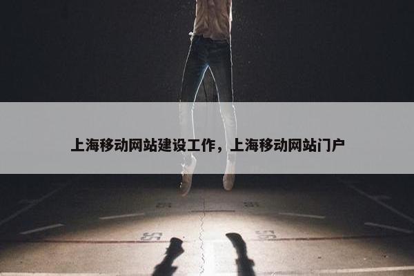 上海移动网站建设工作，上海移动网站门户