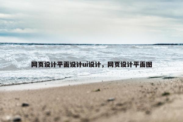 网页设计平面设计ui设计，网页设计平面图