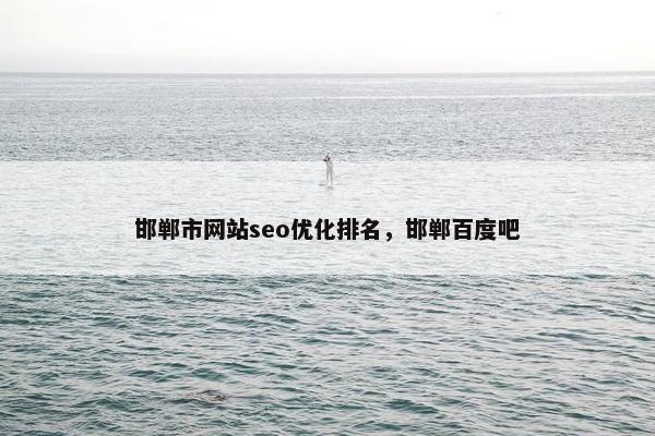 邯郸市网站seo优化排名，邯郸百度吧