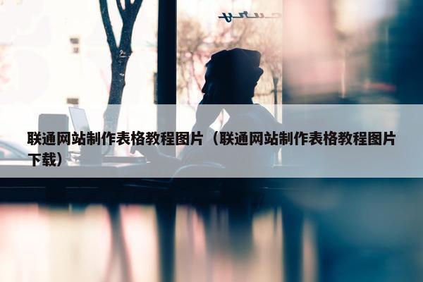 联通网站制作表格教程图片（联通网站制作表格教程图片下载）
