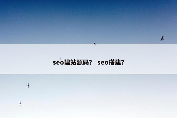 seo建站源码？ seo搭建？