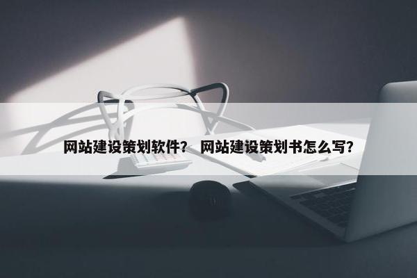 网站建设策划软件？ 网站建设策划书怎么写？