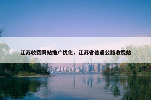 江苏收费网站推广优化，江苏省普通公路收费站