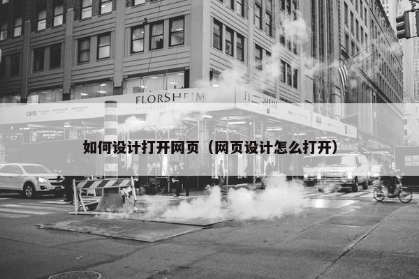 如何设计打开网页（网页设计怎么打开）