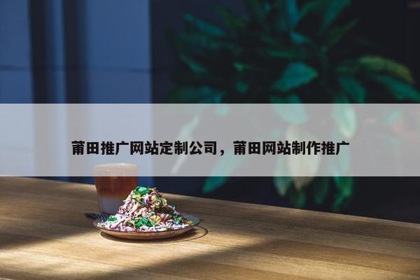 莆田推广网站定制公司，莆田网站制作推广