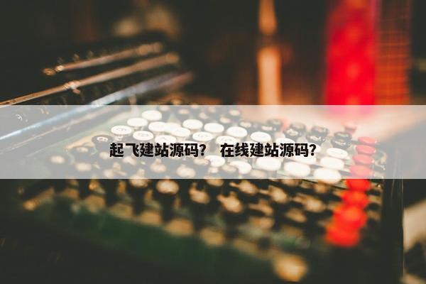 起飞建站源码？ 在线建站源码？